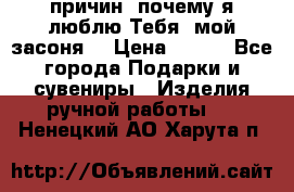 “100 причин, почему я люблю Тебя, мой засоня“ › Цена ­ 700 - Все города Подарки и сувениры » Изделия ручной работы   . Ненецкий АО,Харута п.